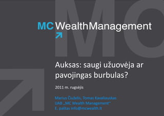 Auksas: saugi užuovėja ar
pavojingas burbulas
           burbulas?
2011 m. rugsėjis

Marius Čiuželis, Tomas Kavaliauskas
UAB „MC Wealth Management“
      MC
E. paštas info@mcwealth.lt
                mcwealth.lt
 