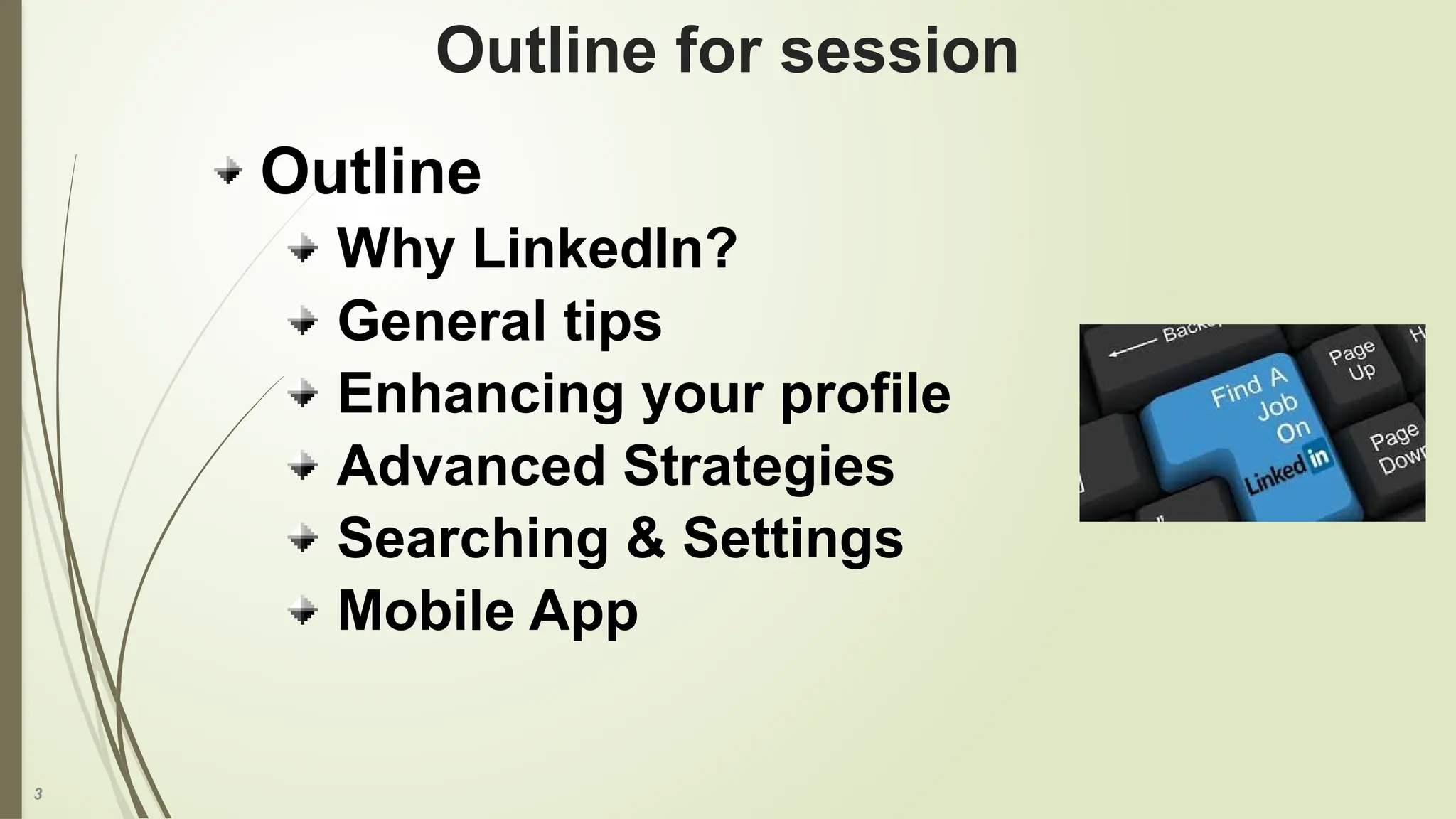 3
Outline for session
Outline
Why LinkedIn?
General tips
Enhancing your profile
Advanced Strategies
Searching & Settings
Mobile App
 