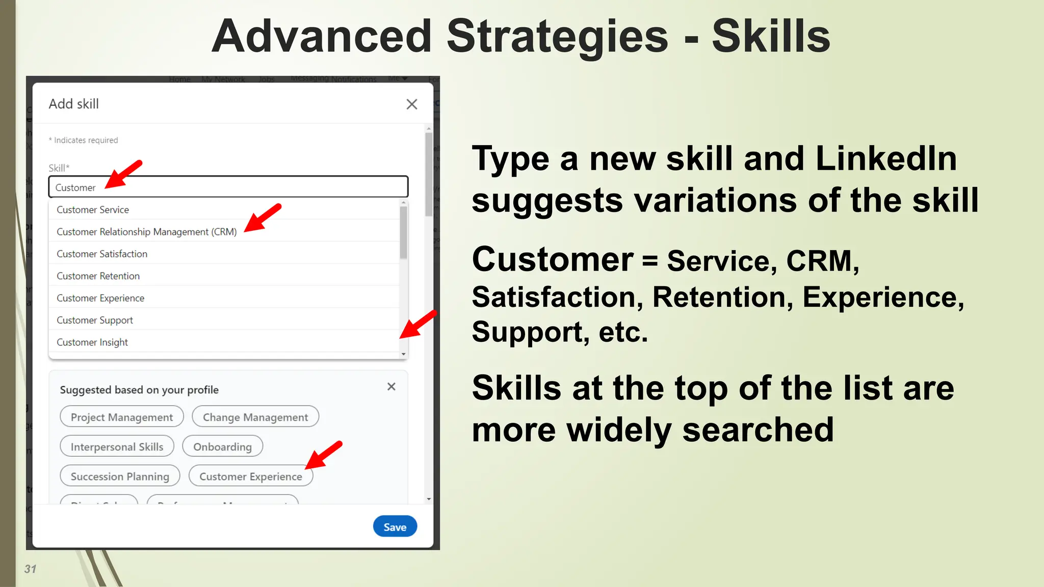 31
Advanced Strategies - Skills
Type a new skill and LinkedIn
suggests variations of the skill
Customer = Service, CRM,
Satisfaction, Retention, Experience,
Support, etc.
Skills at the top of the list are
more widely searched
 