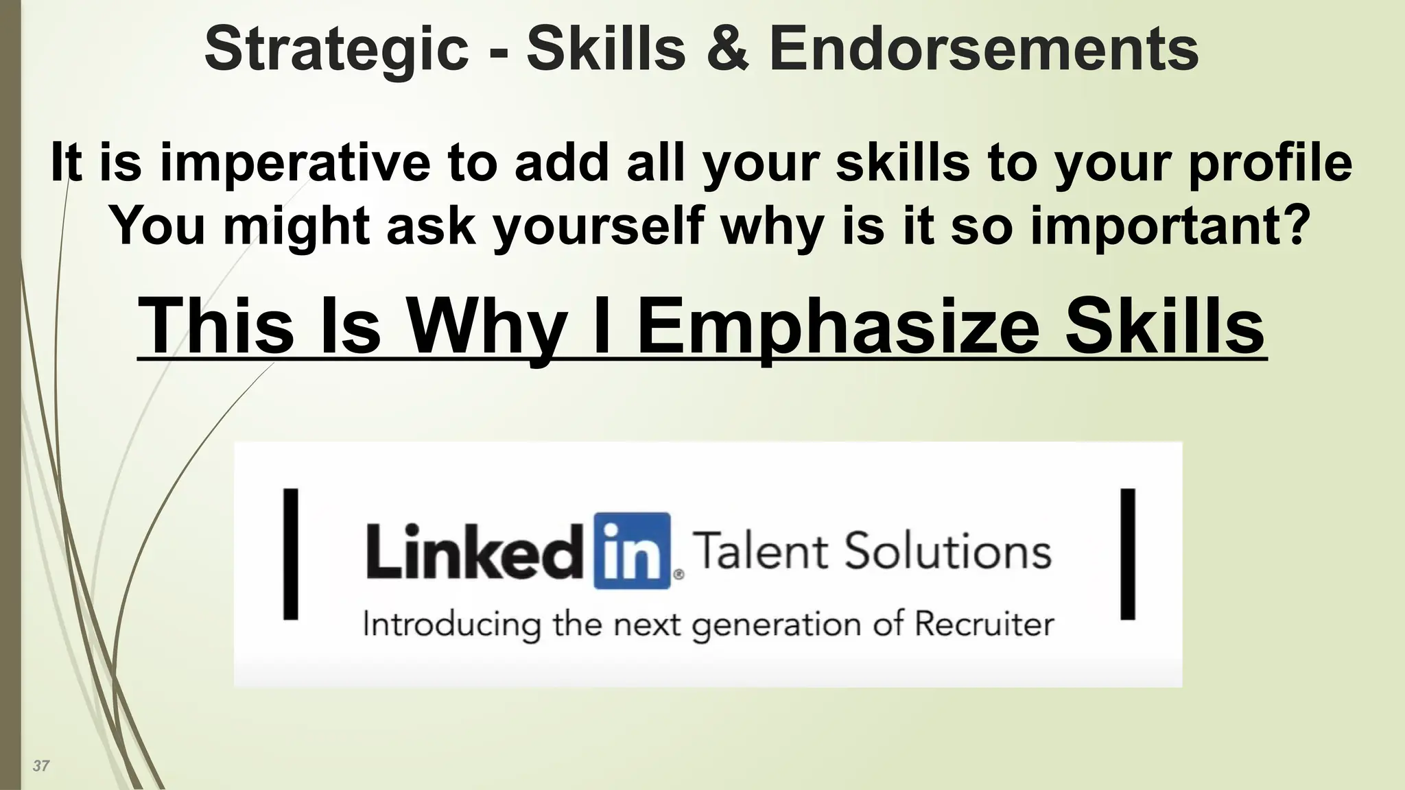 37
Strategic - Skills & Endorsements
It is imperative to add all your skills to your profile
You might ask yourself why is it so important?
This Is Why I Emphasize Skills
 
