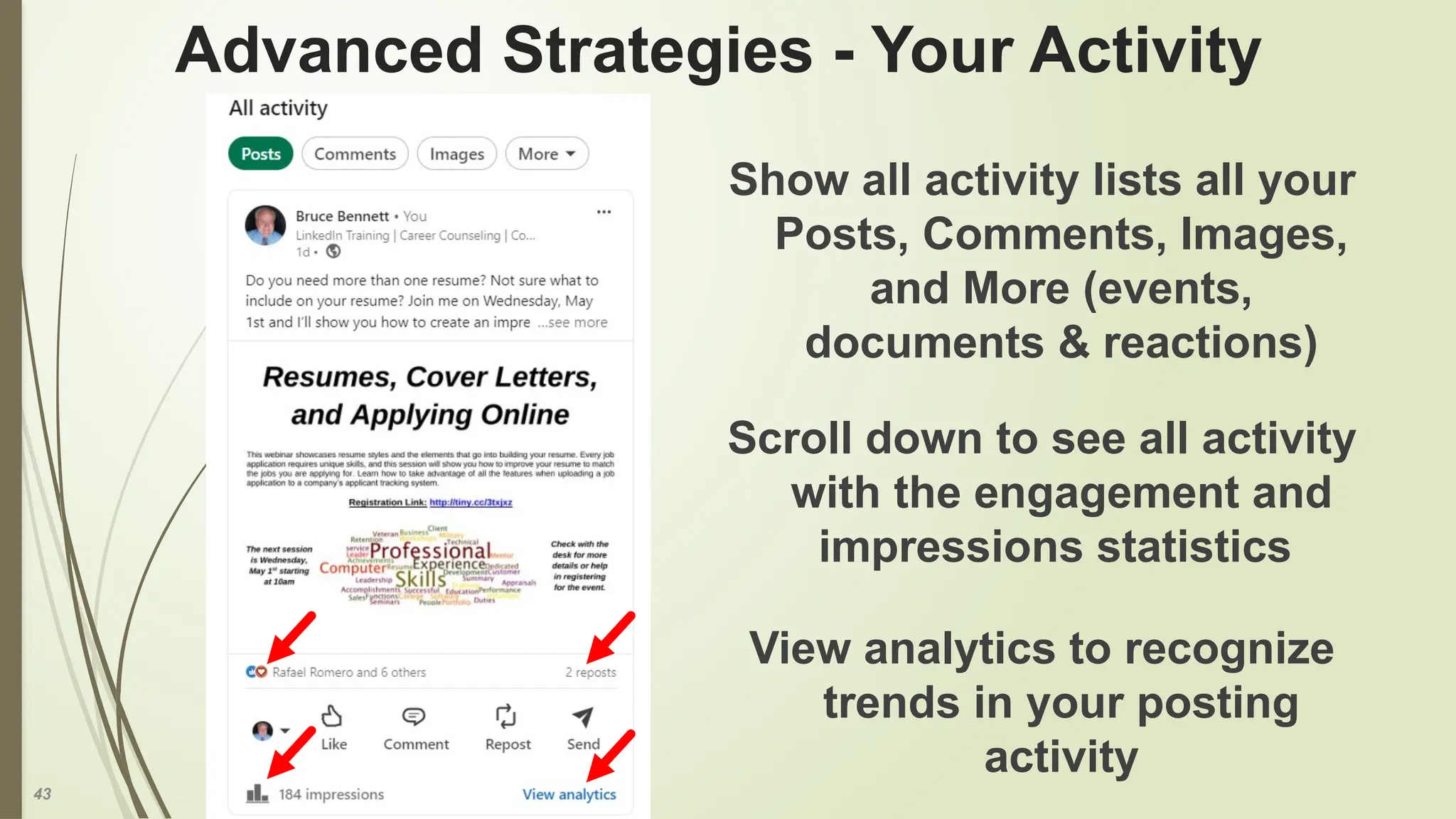43
Advanced Strategies - Your Activity
Show all activity lists all your
Posts, Comments, Images,
and More (events,
documents & reactions)
Scroll down to see all activity
with the engagement and
impressions statistics
View analytics to recognize
trends in your posting
activity
 