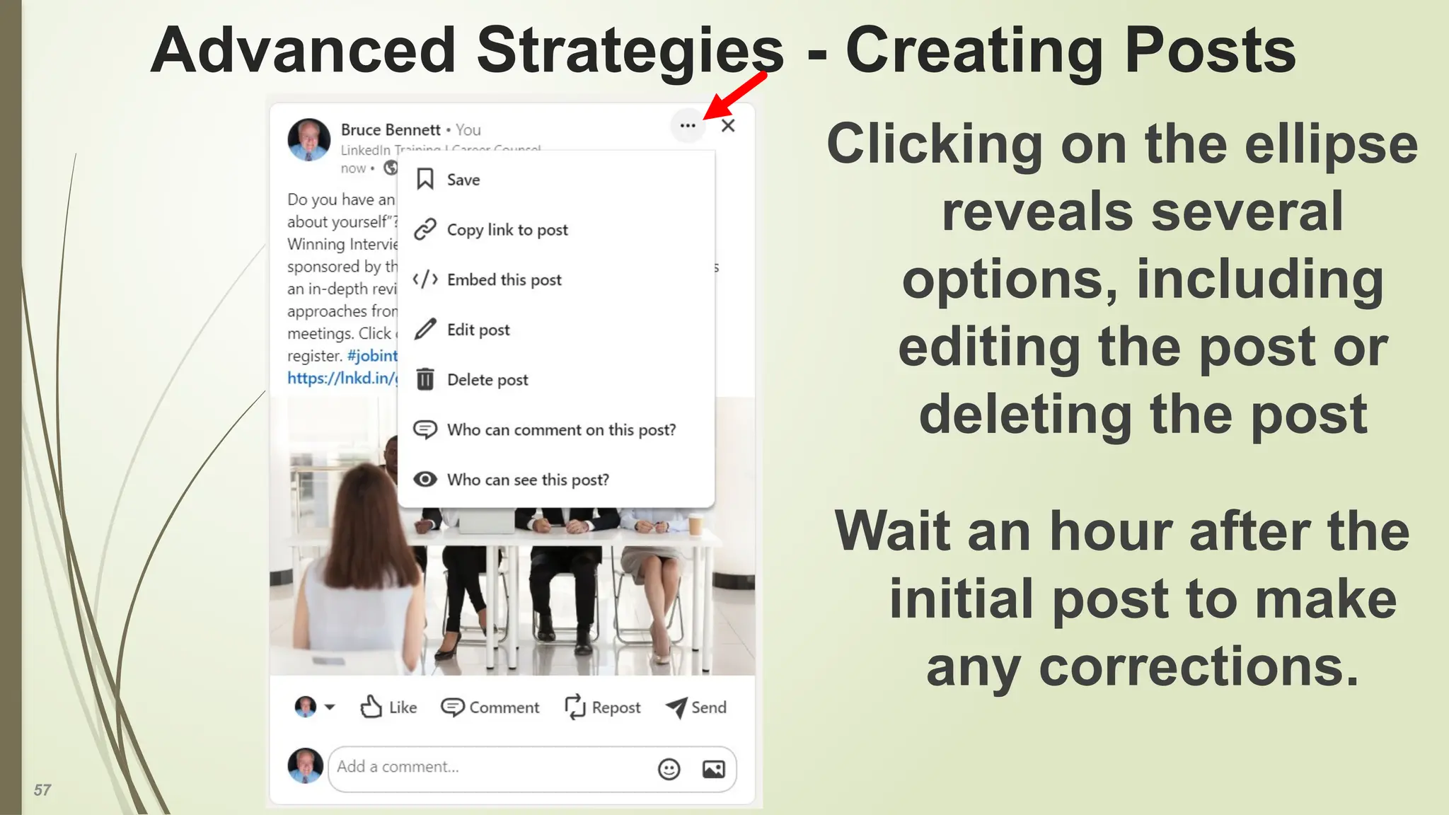 57
Advanced Strategies - Creating Posts
Clicking on the ellipse
reveals several
options, including
editing the post or
deleting the post
Wait an hour after the
initial post to make
any corrections.
 