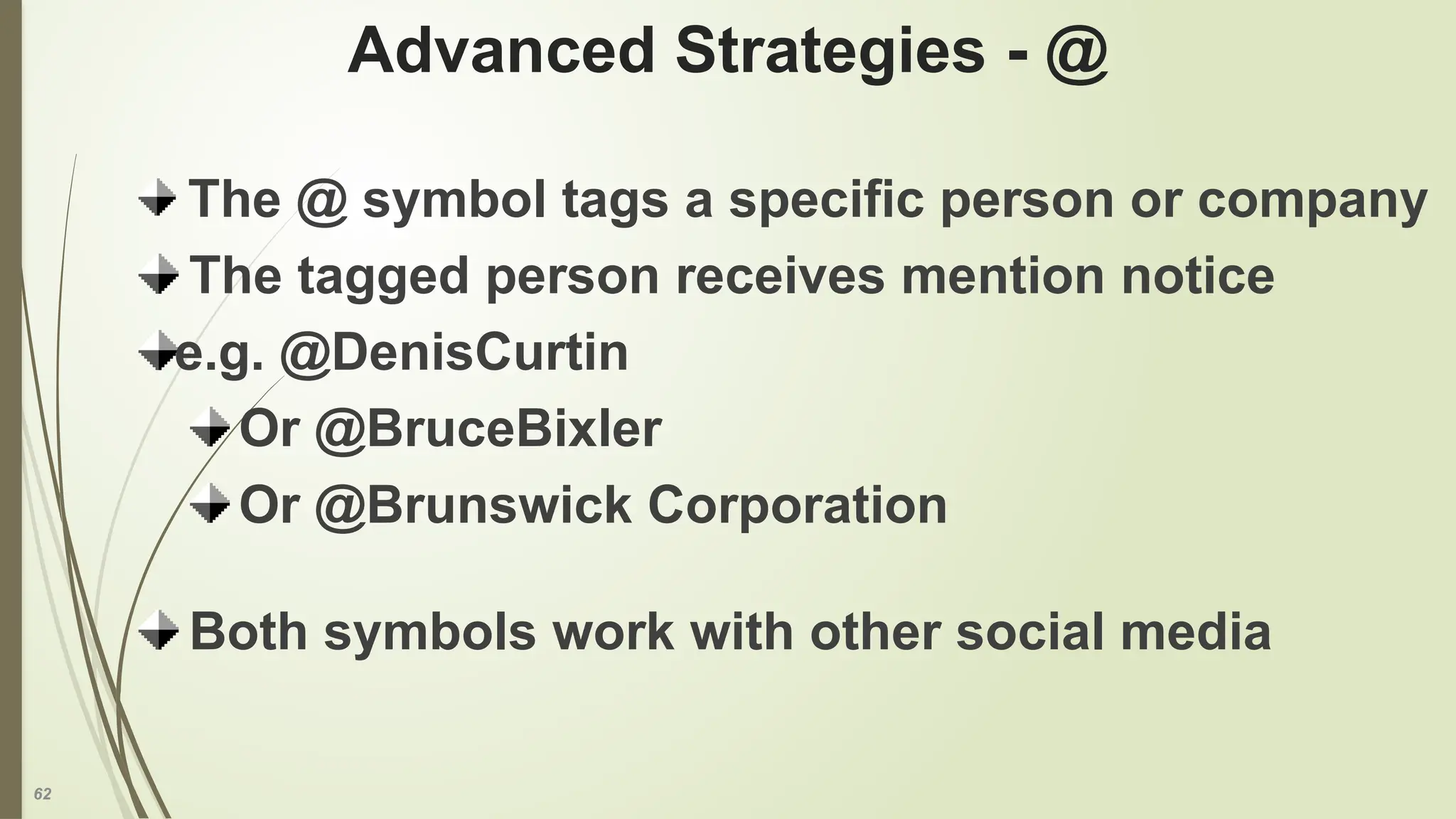 62
Advanced Strategies - @
The @ symbol tags a specific person or company
The tagged person receives mention notice
e.g. @DenisCurtin
Or @BruceBixler
Or @Brunswick Corporation
Both symbols work with other social media
 