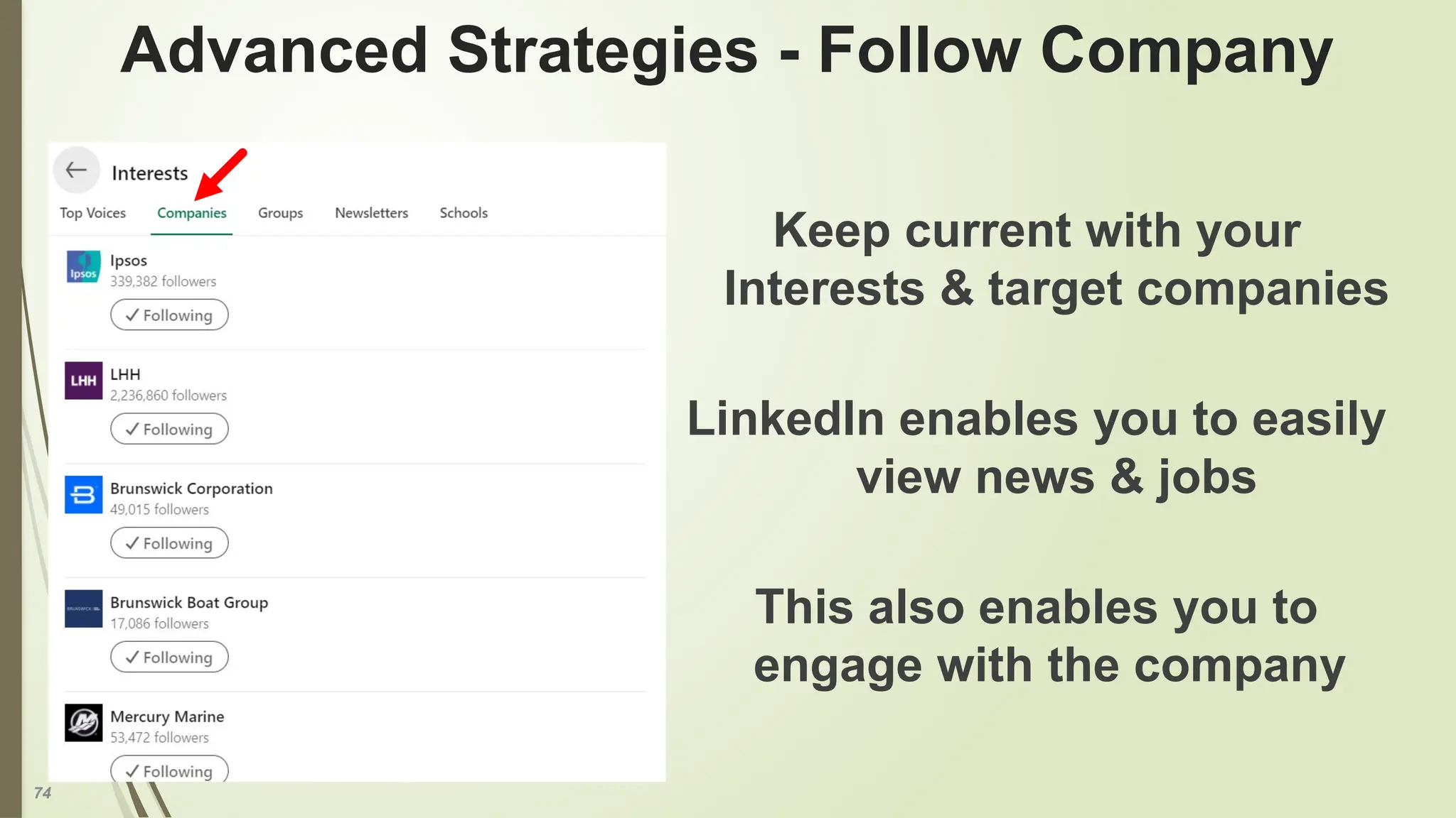 74
Advanced Strategies - Follow Company
Keep current with your
Interests & target companies
LinkedIn enables you to easily
view news & jobs
This also enables you to
engage with the company
 