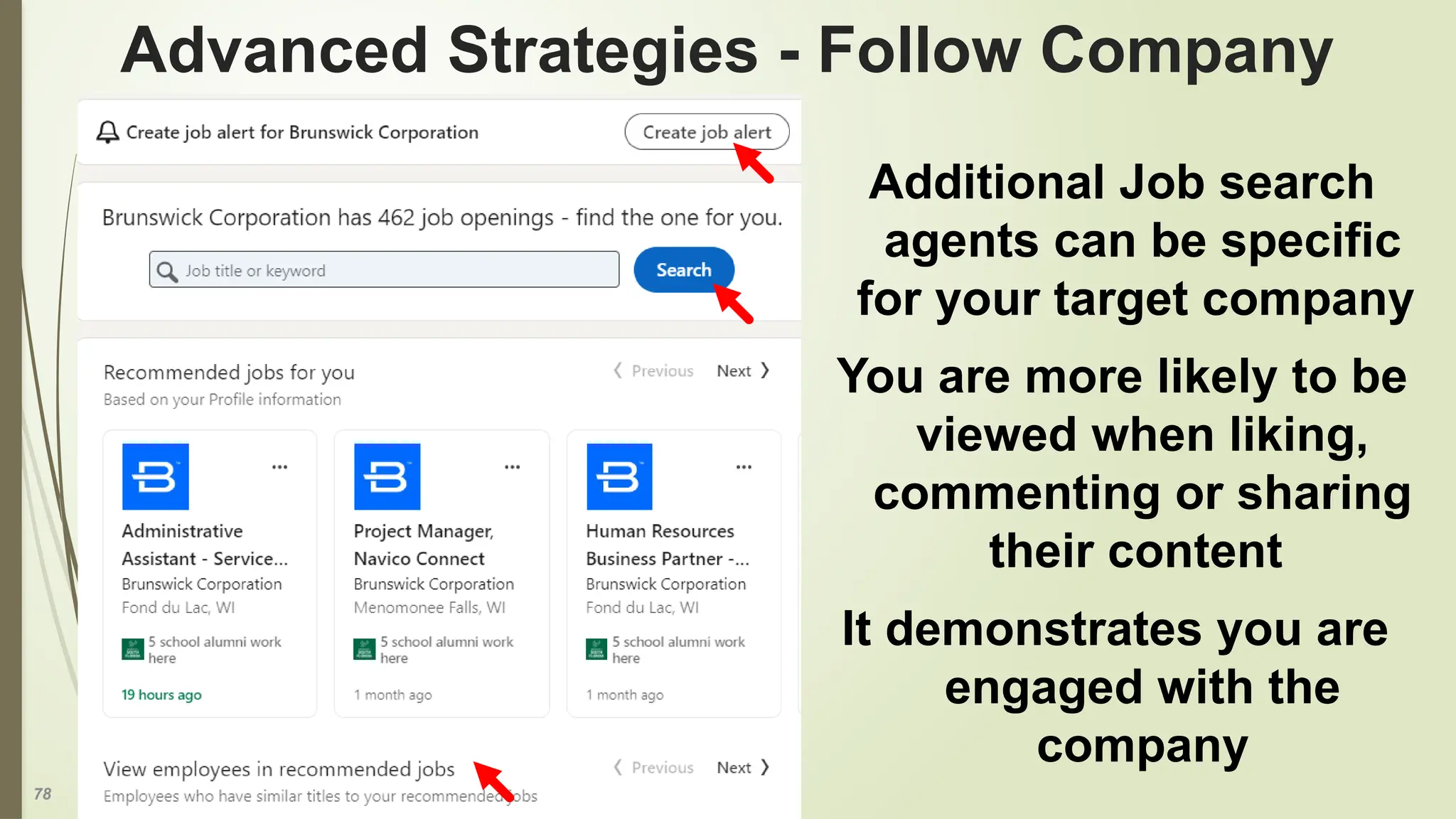 78
Advanced Strategies - Follow Company
Additional Job search
agents can be specific
for your target company
You are more likely to be
viewed when liking,
commenting or sharing
their content
It demonstrates you are
engaged with the
company
 