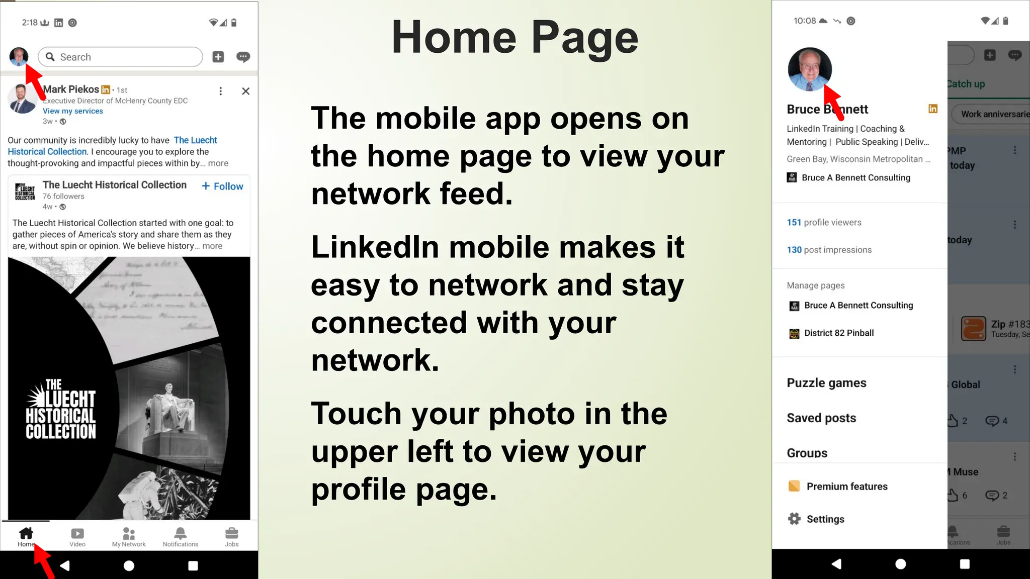 91
Home Page
The mobile app opens on
the home page to view your
network feed.
LinkedIn mobile makes it
easy to network and stay
connected with your
network.
Touch your photo in the
upper left to view your
profile page.
 