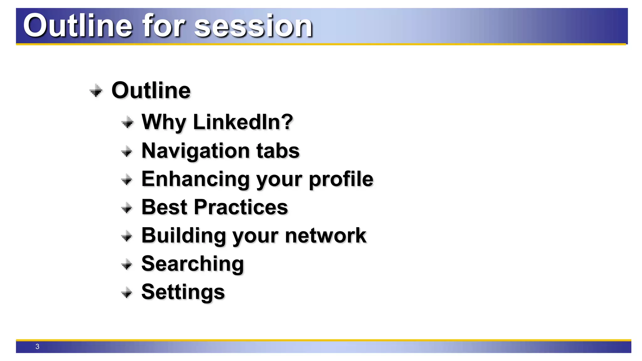 3
Outline for session
Outline
Why LinkedIn?
Navigation tabs
Enhancing your profile
Best Practices
Building your network
Searching
Settings
 