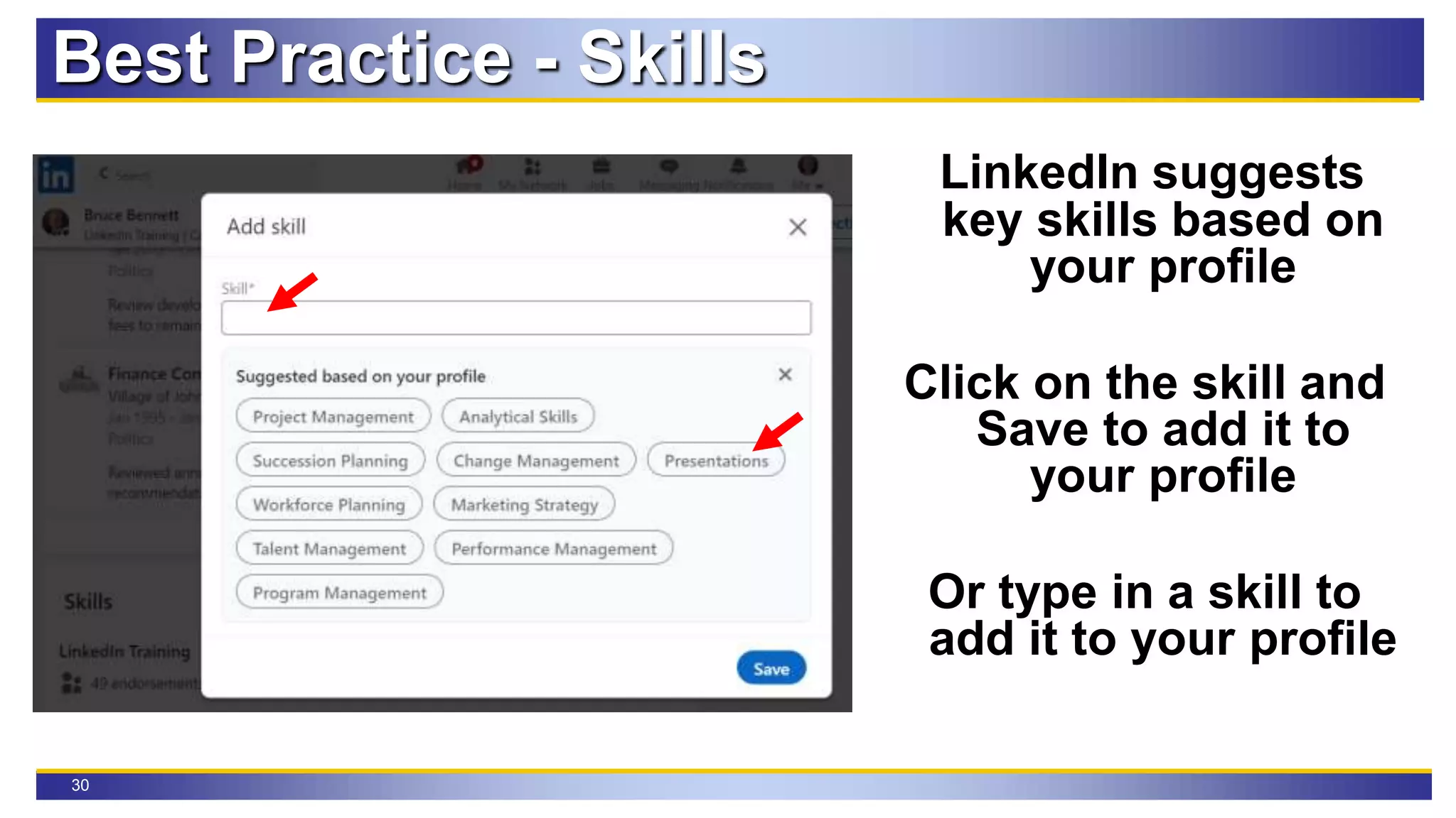 30
Best Practice - Skills
LinkedIn suggests
key skills based on
your profile
Click on the skill and
Save to add it to
your profile
Or type in a skill to
add it to your profile
 