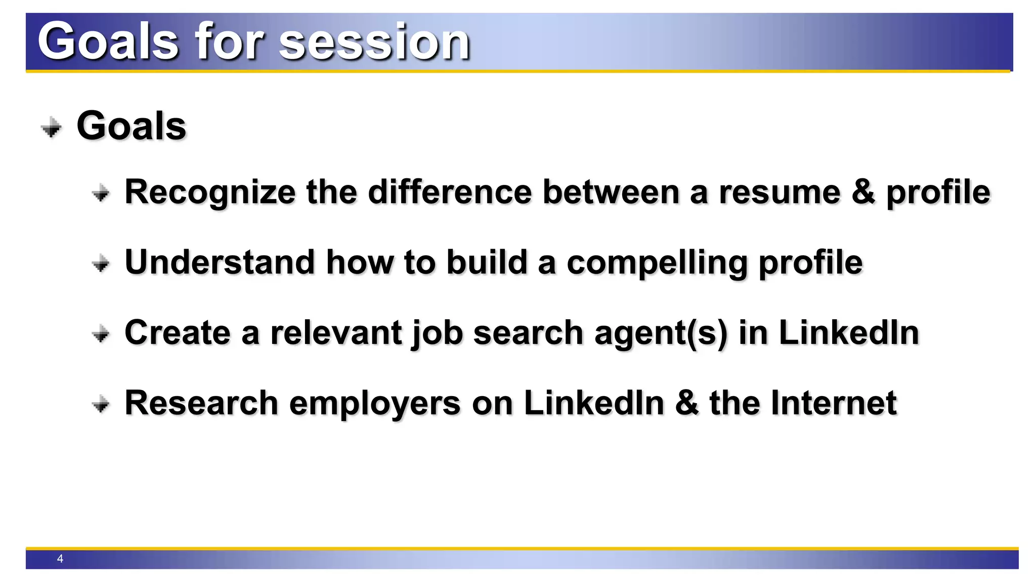 4
Goals for session
Goals
Recognize the difference between a resume & profile
Understand how to build a compelling profile
Create a relevant job search agent(s) in LinkedIn
Research employers on LinkedIn & the Internet
 