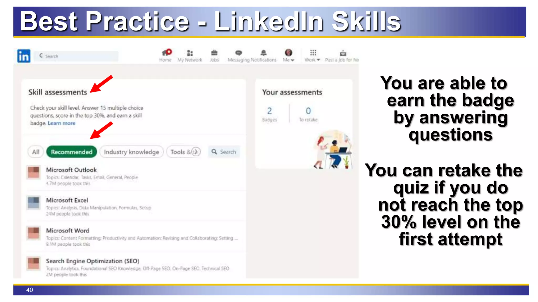40
Best Practice - LinkedIn Skills
You are able to
earn the badge
by answering
questions
You can retake the
quiz if you do
not reach the top
30% level on the
first attempt
 