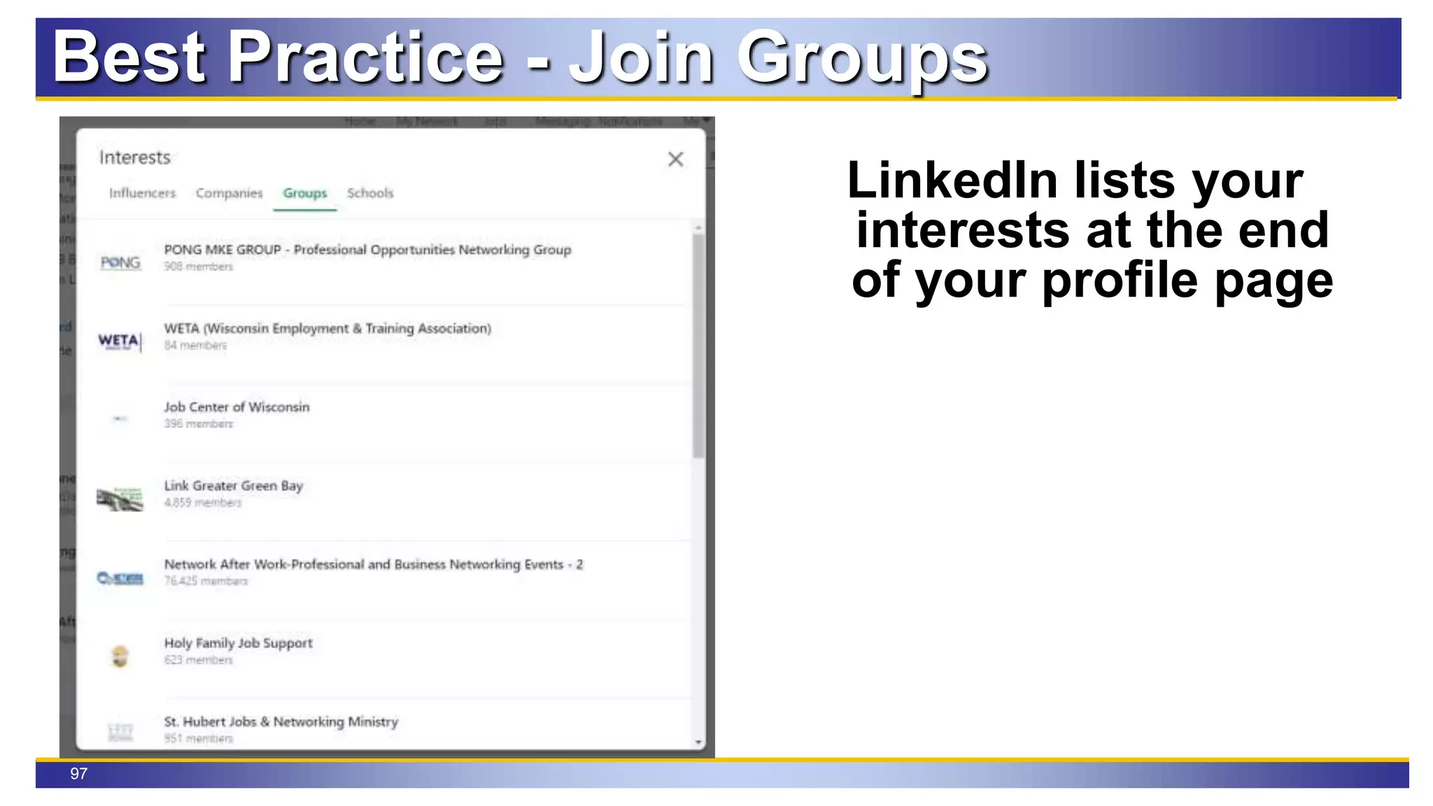 97
Best Practice - Join Groups
LinkedIn lists your
interests at the end
of your profile page
 
