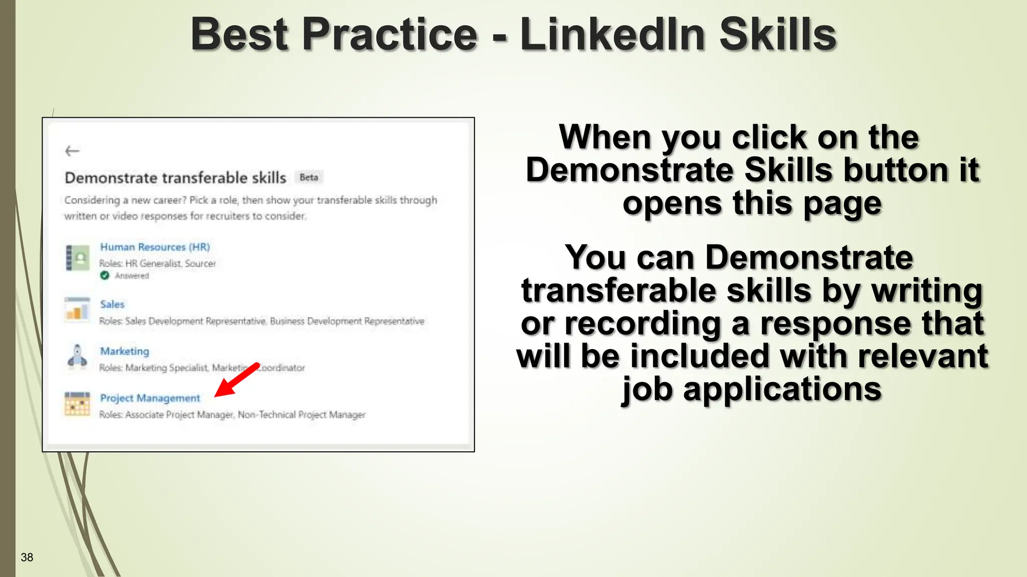 38
Best Practice - LinkedIn Skills
When you click on the
Demonstrate Skills button it
opens this page
You can Demonstrate
transferable skills by writing
or recording a response that
will be included with relevant
job applications
 
