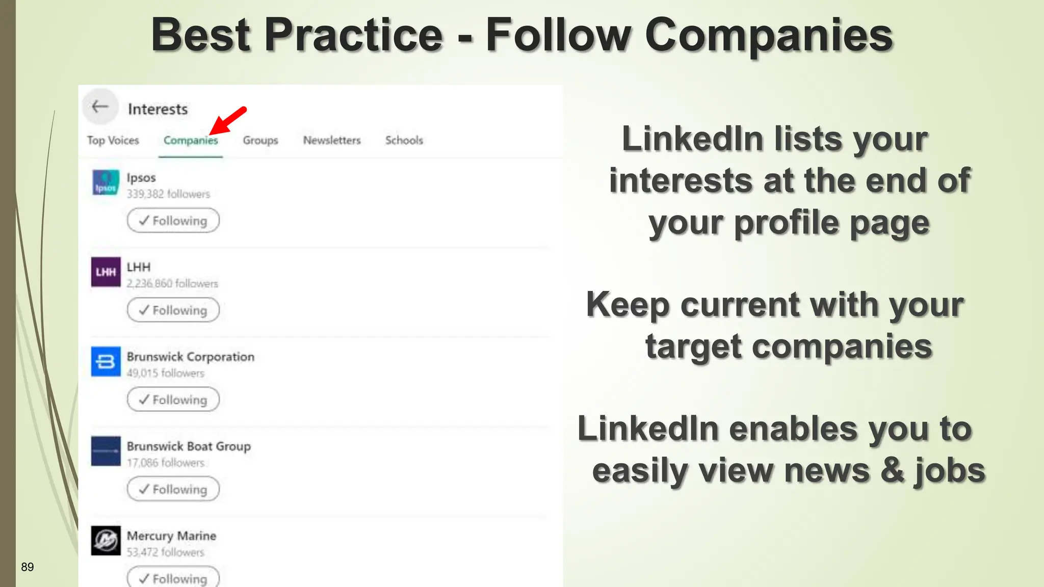 89
Best Practice - Follow Companies
LinkedIn lists your
interests at the end of
your profile page
Keep current with your
target companies
LinkedIn enables you to
easily view news & jobs
 