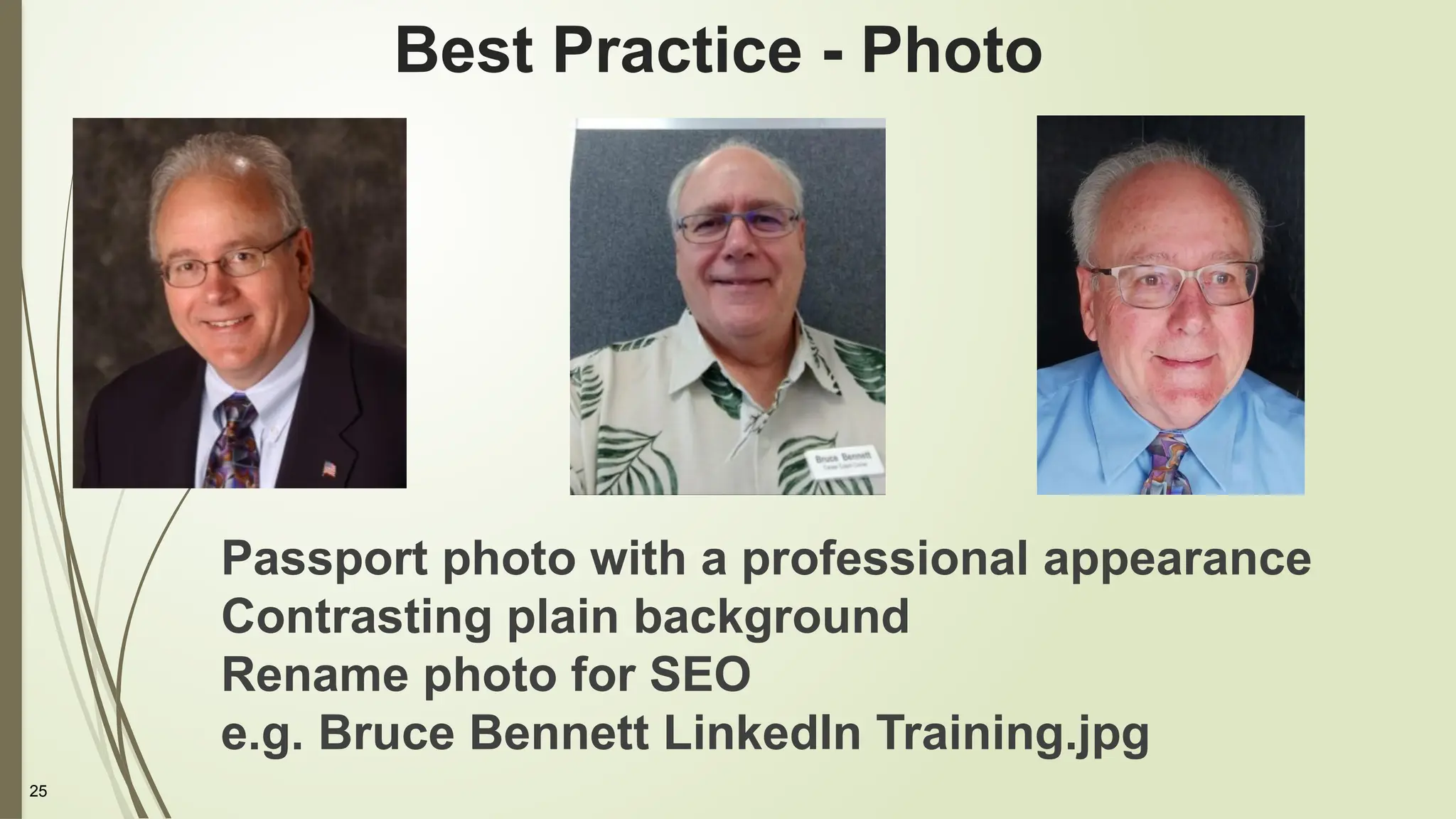 25
Best Practice - Photo
Passport photo with a professional appearance
Contrasting plain background
Rename photo for SEO
e.g. Bruce Bennett LinkedIn Training.jpg
 