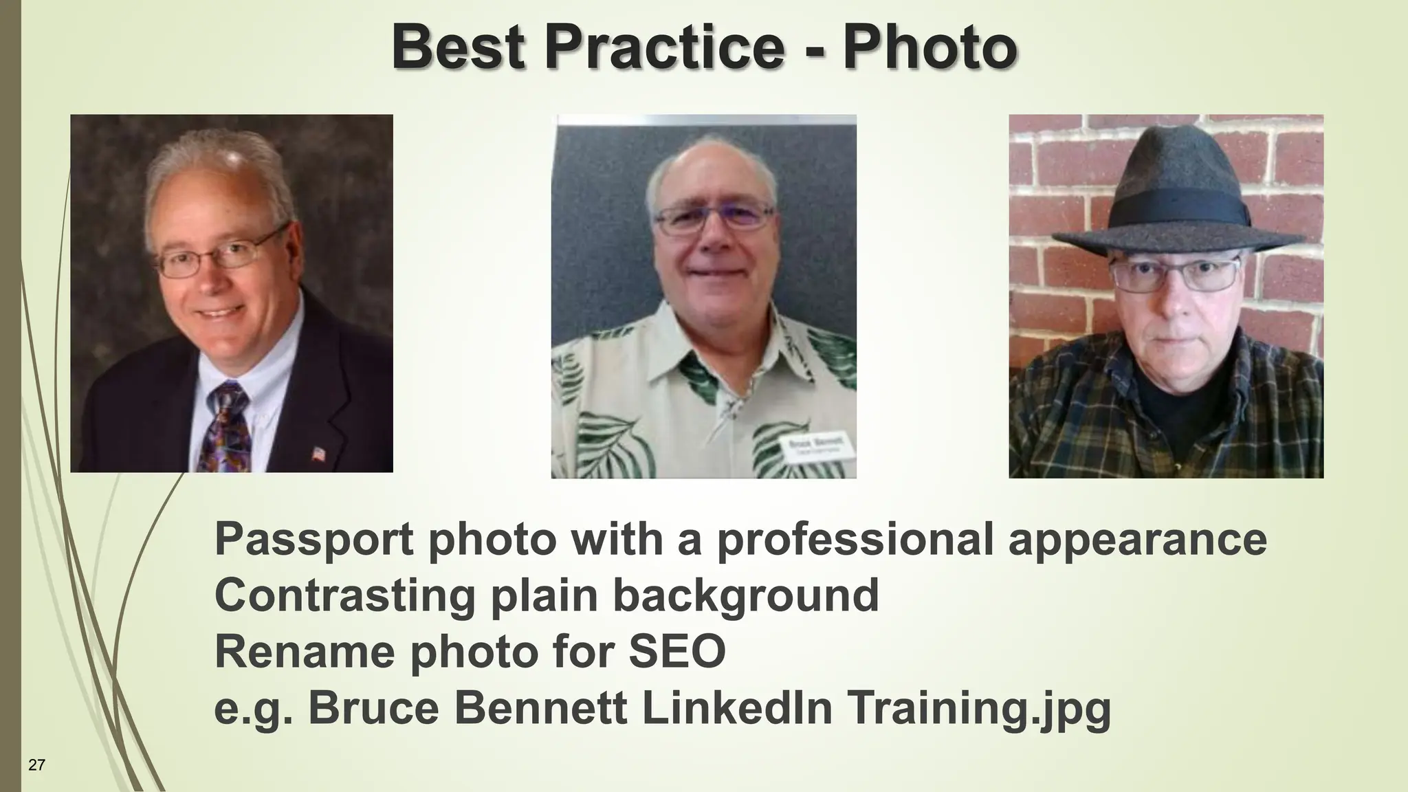 27
Best Practice - Photo
Passport photo with a professional appearance
Contrasting plain background
Rename photo for SEO
e.g. Bruce Bennett LinkedIn Training.jpg
 