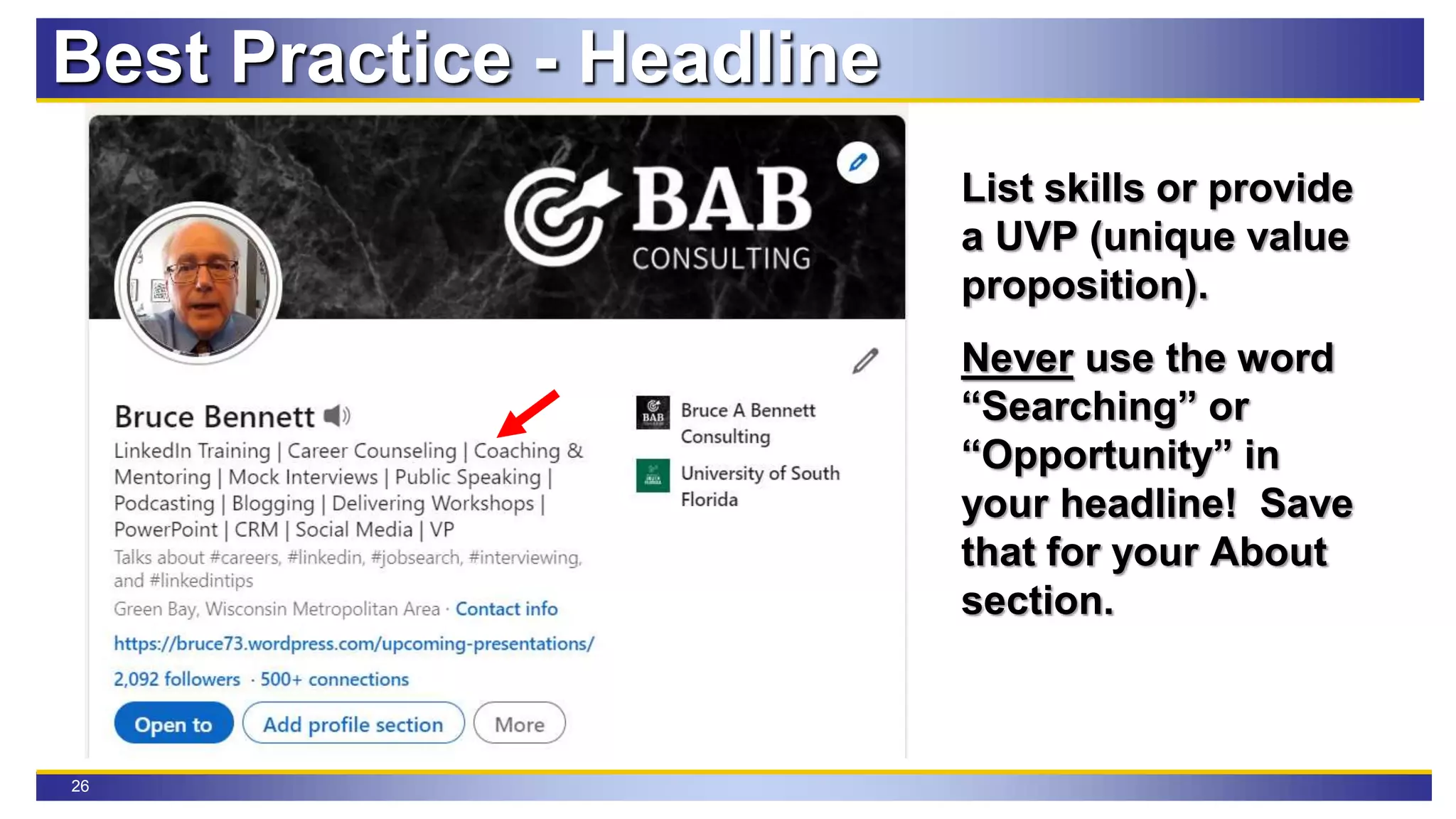 26
Best Practice - Headline
List skills or provide
a UVP (unique value
proposition).
Never use the word
“Searching” or
“Opportunity” in
your headline! Save
that for your About
section.
 