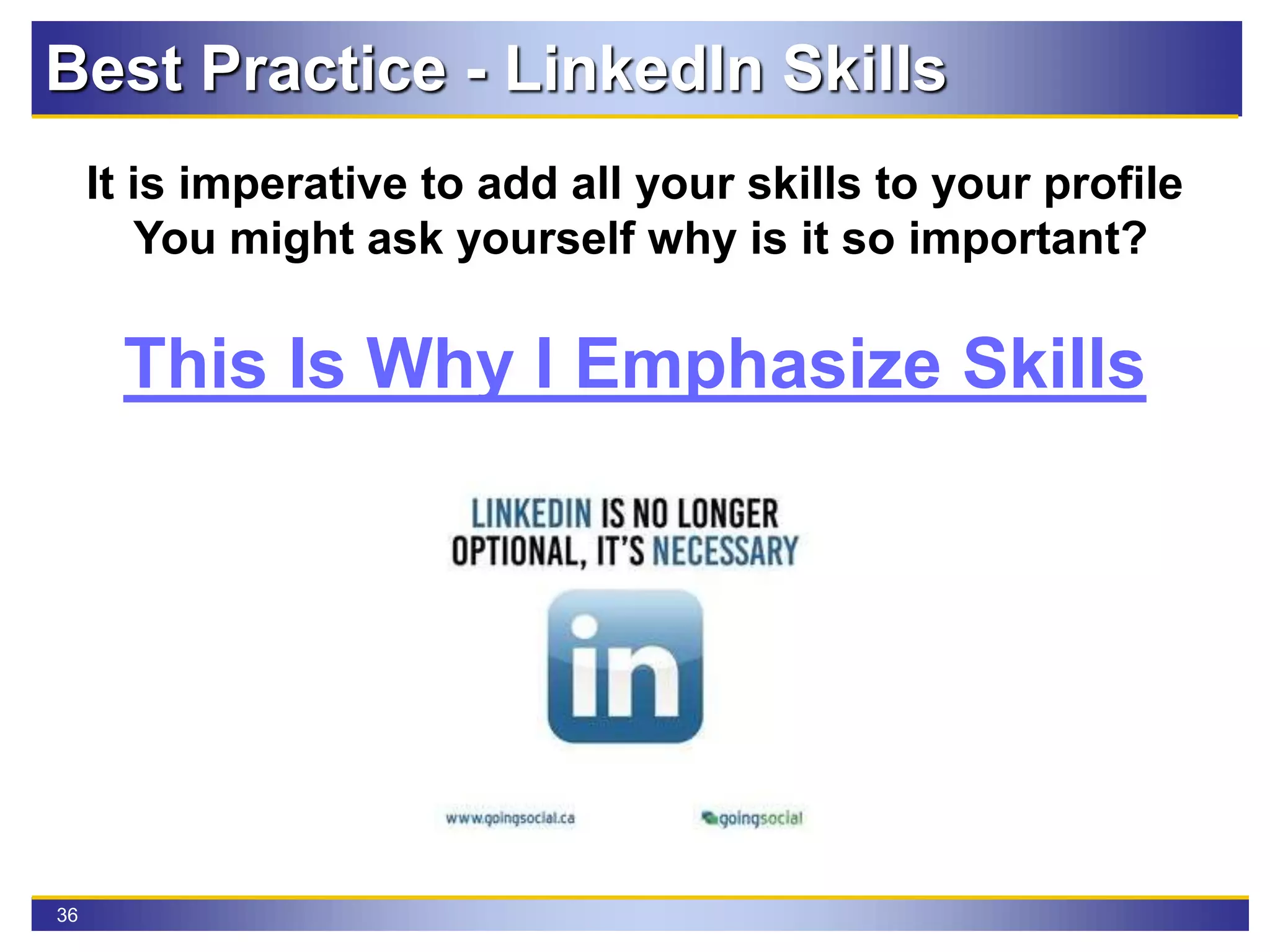 36
Best Practice - LinkedIn Skills
It is imperative to add all your skills to your profile
You might ask yourself why is it so important?
This Is Why I Emphasize Skills
 