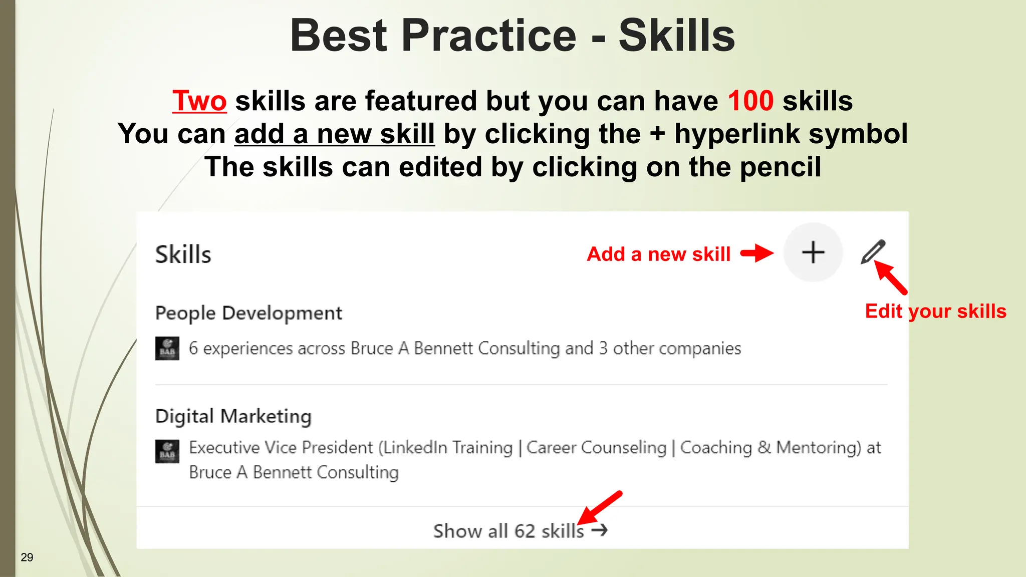 29
Best Practice - Skills
Two skills are featured but you can have 100 skills
You can add a new skill by clicking the + hyperlink symbol
The skills can edited by clicking on the pencil
Add a new skill
Edit your skills
 