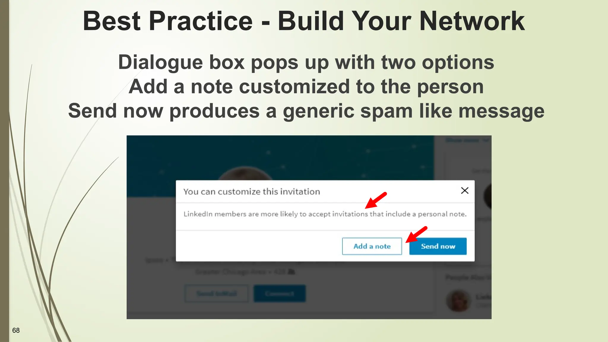 68
Best Practice - Build Your Network
Dialogue box pops up with two options
Add a note customized to the person
Send now produces a generic spam like message
 