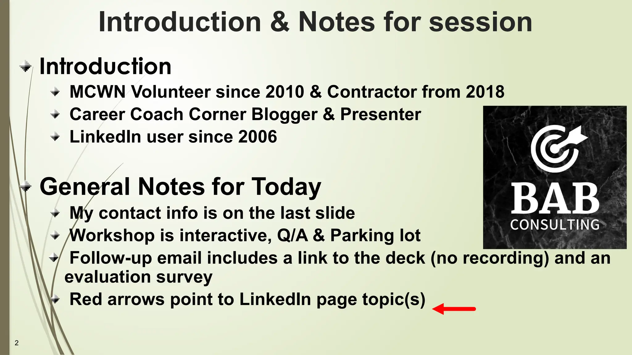 2
Introduction & Notes for session
Introduction
MCWN Volunteer since 2010 & Contractor from 2018
Career Coach Corner Blogger & Presenter
LinkedIn user since 2006
General Notes for Today
My contact info is on the last slide
Workshop is interactive, Q/A & Parking lot
Follow-up email includes a link to the deck (no recording) and an
evaluation survey
Red arrows point to LinkedIn page topic(s)
 