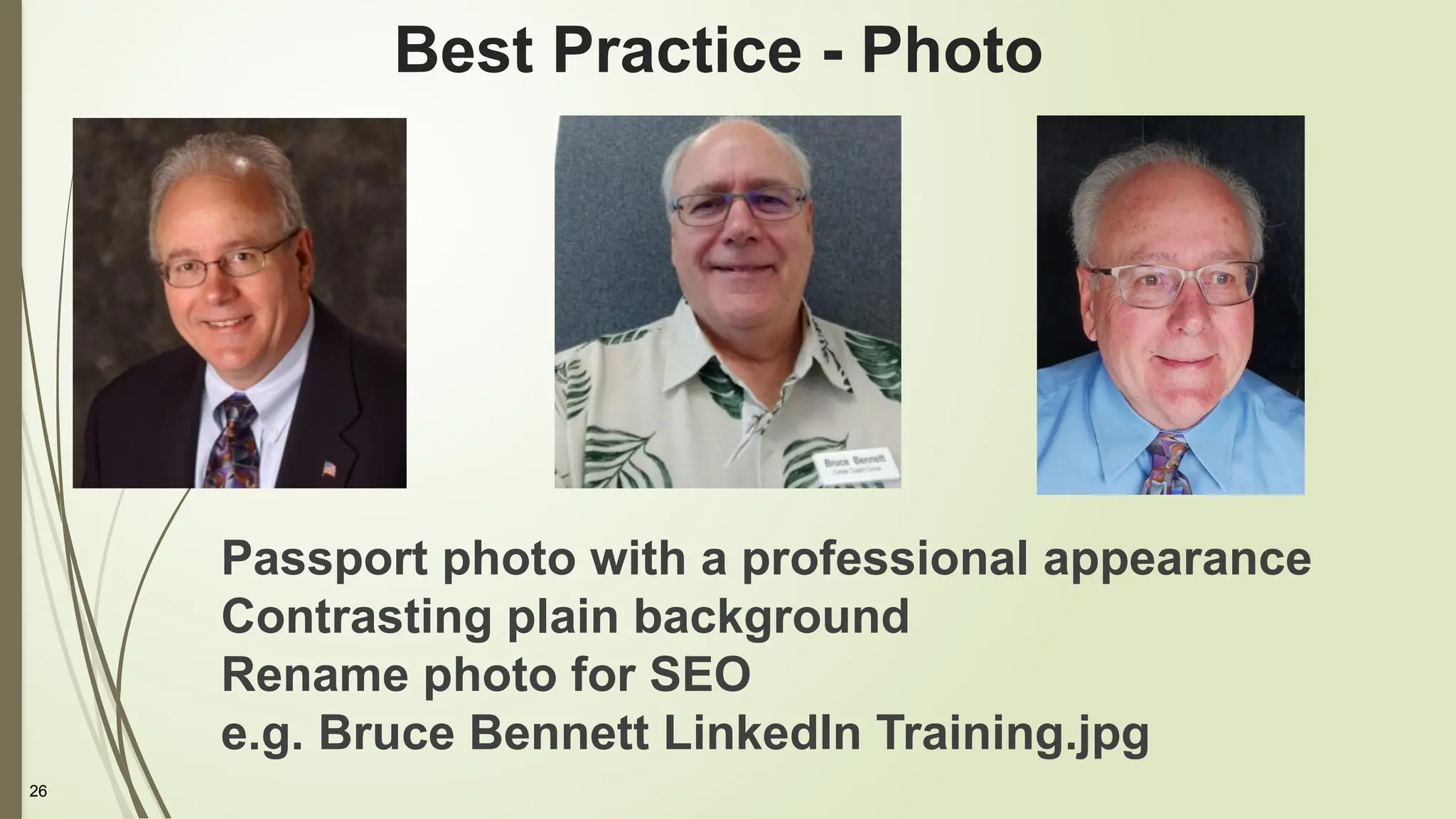 26
Best Practice - Photo
Passport photo with a professional appearance
Contrasting plain background
Rename photo for SEO
e.g. Bruce Bennett LinkedIn Training.jpg
 