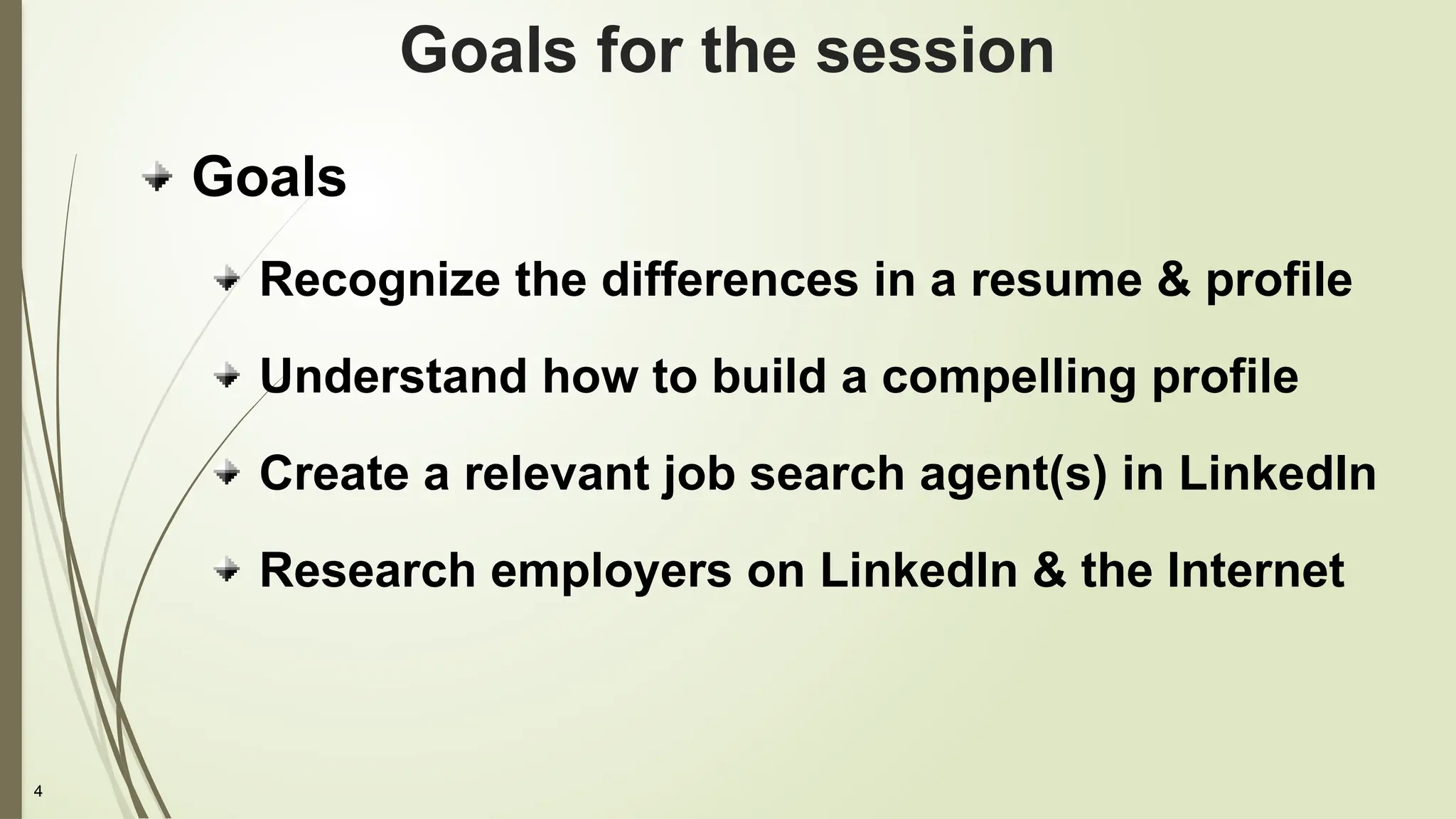 4
Goals for the session
Goals
Recognize the differences in a resume & profile
Understand how to build a compelling profile
Create a relevant job search agent(s) in LinkedIn
Research employers on LinkedIn & the Internet
 