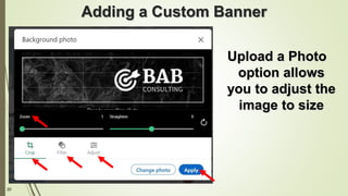 20
Adding a Custom Banner
Upload a Photo
option allows
you to adjust the
image to size
 