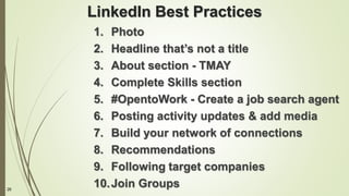 26
LinkedIn Best Practices
1. Photo
2. Headline that’s not a title
3. About section - TMAY
4. Complete Skills section
5. #OpentoWork - Create a job search agent
6. Posting activity updates & add media
7. Build your network of connections
8. Recommendations
9. Following target companies
10.Join Groups
 