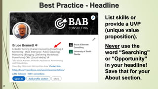 28
Best Practice - Headline
List skills or
provide a UVP
(unique value
proposition).
Never use the
word “Searching”
or “Opportunity”
in your headline!
Save that for your
About section.
 