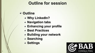 3
Outline for session
Outline
Why LinkedIn?
Navigation tabs
Enhancing your profile
Best Practices
Building your network
Searching
Settings
 