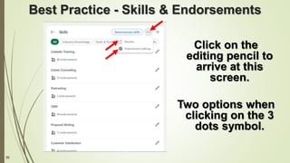 35
Best Practice - Skills & Endorsements
Click on the
editing pencil to
arrive at this
screen.
Two options when
clicking on the 3
dots symbol.
 