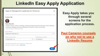 59
LinkedIn Easy Apply Application
Easy Apply takes you
through several
screens for the
application process.
Paul Cameron counsels
on why not to use a
LinkedIn Resume
 