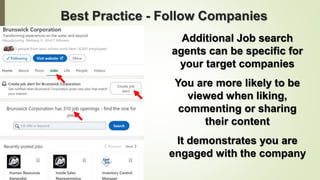 93
Best Practice - Follow Companies
Additional Job search
agents can be specific for
your target companies
You are more likely to be
viewed when liking,
commenting or sharing
their content
It demonstrates you are
engaged with the company
 