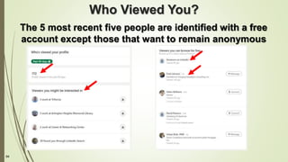 94
Who Viewed You?
The 5 most recent five people are identified with a free
account except those that want to remain anonymous
 