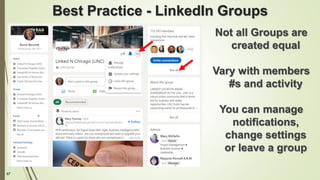 97
Best Practice - LinkedIn Groups
Not all Groups are
created equal
Vary with members
#s and activity
You can manage
notifications,
change settings
or leave a group
 