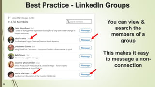 98
Best Practice - LinkedIn Groups
You can view &
search the
members of a
group
This makes it easy
to message a non-
connection
 