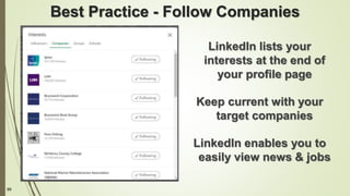 89
Best Practice - Follow Companies
LinkedIn lists your
interests at the end of
your profile page
Keep current with your
target companies
LinkedIn enables you to
easily view news & jobs
 