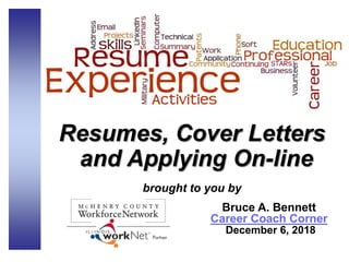 Resumes, Cover Letters
and Applying On-line
brought to you by
Bruce A. Bennett
Career Coach Corner
December 6, 2018
 