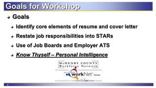 4
Goals for Workshop
Goals
Identify core elements of resume and cover letter
Restate job responsibilities into STARs
Use o...
