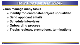 63
How Does an ATS Work
Can manage many tasks
Identify top candidates/Reject unqualified
Send applicant emails
Schedule in...