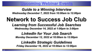 81
Upcoming Webinar Events
Guide to a Winning Interview
Wednesday December 7, 2022 from 10:00am to 12:00pm
Network to Succ...