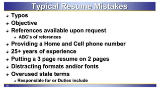 18
Typical Resume Mistakes
Typos
Objective
References available upon request
ABC’s of references
Providing a Home and Cell...