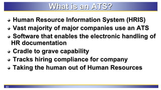 60
What is an ATS?
Human Resource Information System (HRIS)
Vast majority of major companies use an ATS
Software that enab...