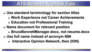 65
ATS Resume Friendly Tips
Use standard terminology for section titles
Work Experience not Career Achievements
Education ...