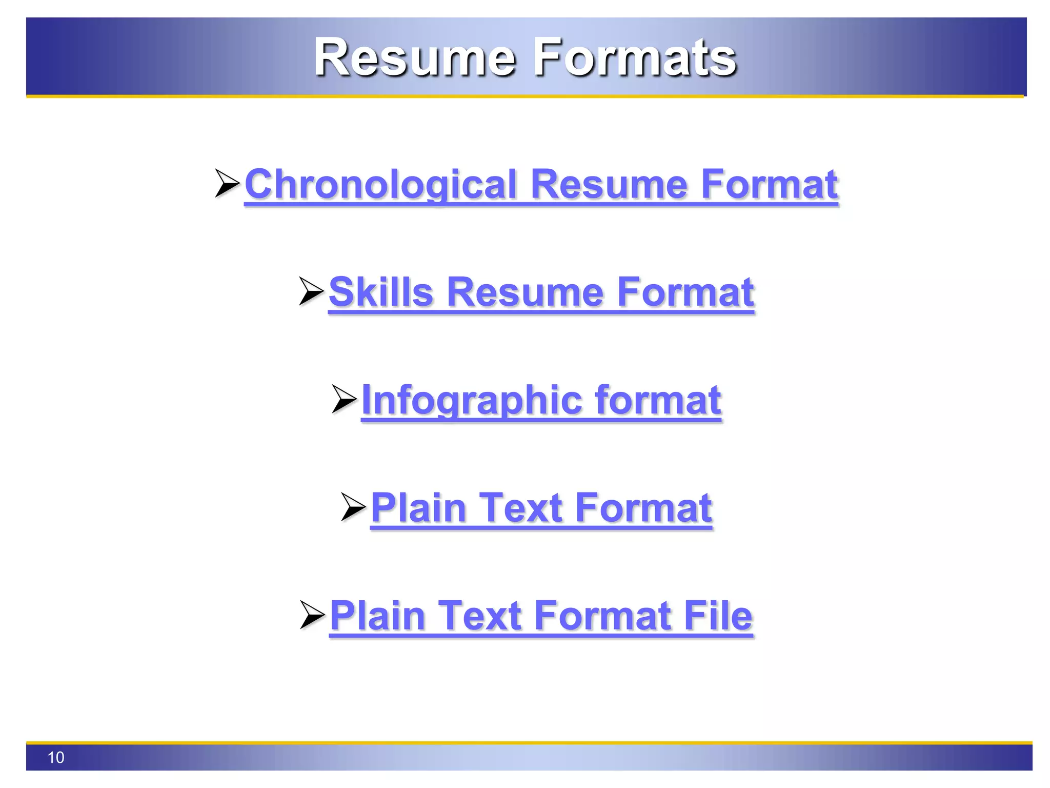 10
Resume Formats
Chronological Resume Format
Skills Resume Format
Infographic format
Plain Text Format
Plain Text Format File
 