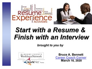 Start with a Resume &
Finish with an Interview
brought to you by
Bruce A. Bennett
Career Coach Corner
March 16, 2020
 