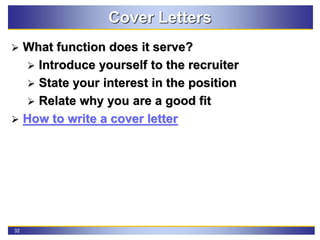 32
Cover Letters
 What function does it serve?
 Introduce yourself to the recruiter
 State your interest in the position
 Relate why you are a good fit
 How to write a cover letter
 