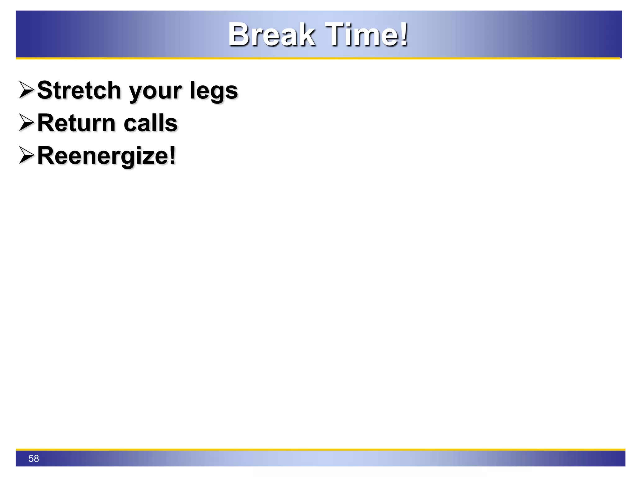 58
Break Time!
Stretch your legs
Return calls
Reenergize!
 