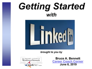 Getting Started
with
brought to you by
Bruce A. Bennett
Career Coach Corner
June 6, 2019
 