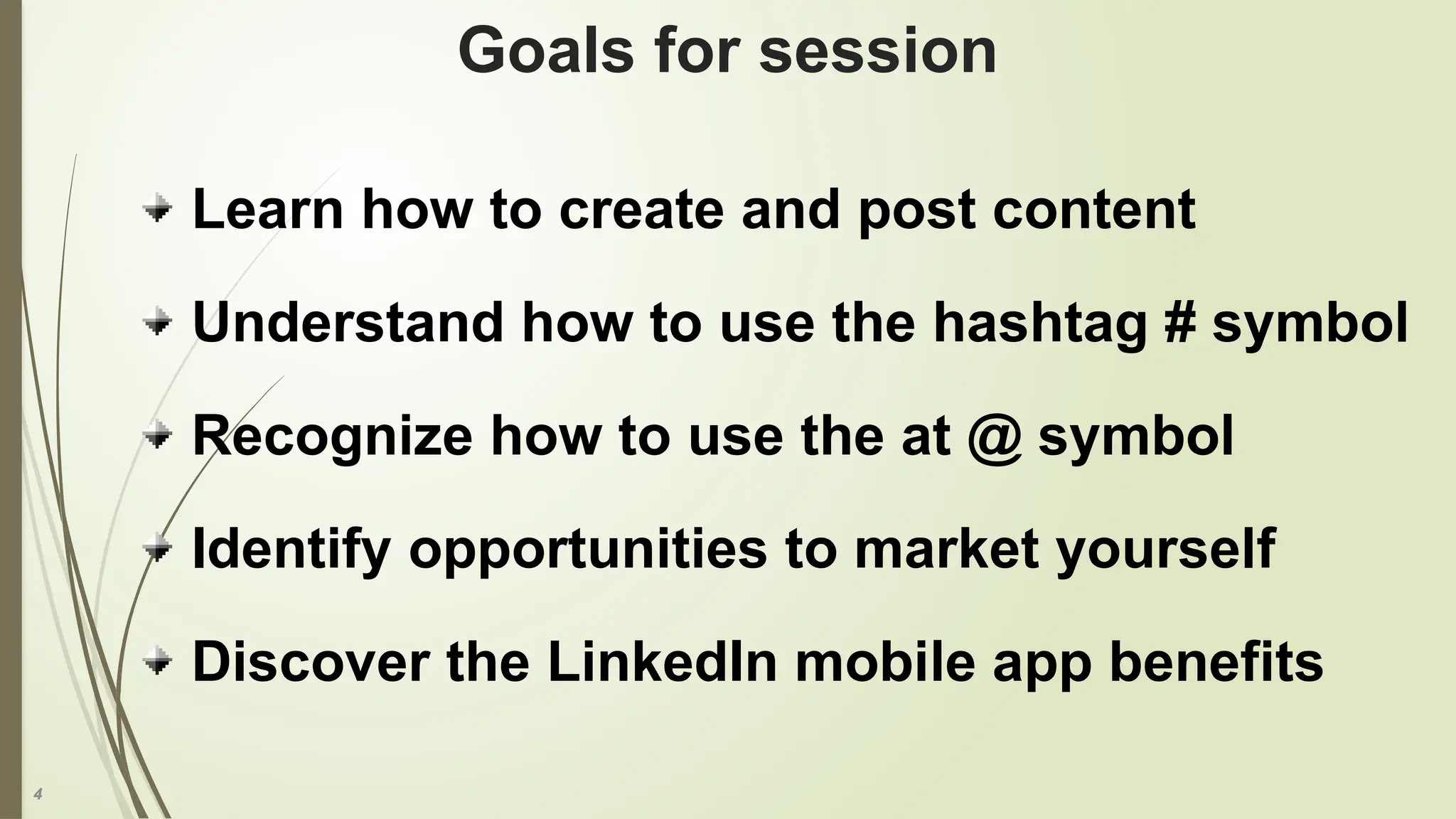 4
Goals for session
Learn how to create and post content
Understand how to use the hashtag # symbol
Recognize how to use the at @ symbol
Identify opportunities to market yourself
Discover the LinkedIn mobile app benefits
 